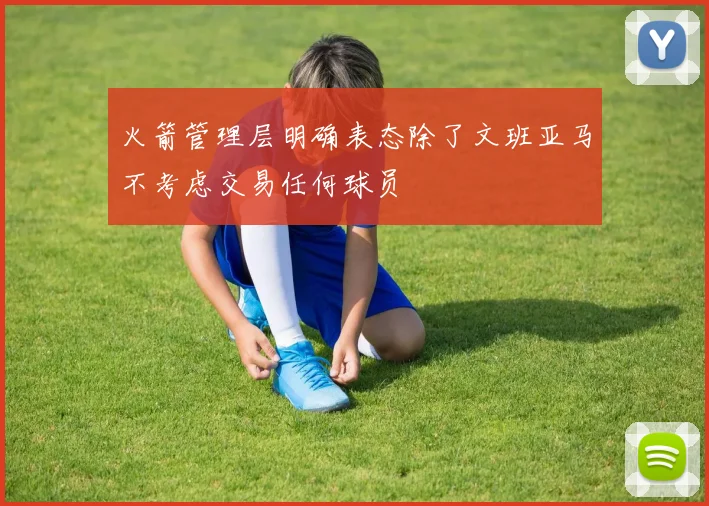 火箭管理层明确表态除了文班亚马不考虑交易任何球员