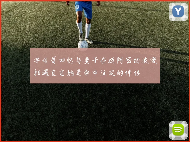 字母哥回忆与妻子在迈阿密的浪漫相遇直言她是命中注定的伴侣