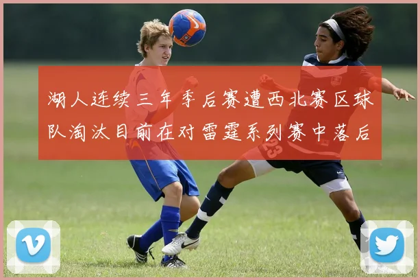 湖人连续三年季后赛遭西北赛区球队淘汰目前在对雷霆系列赛中落后0-3
