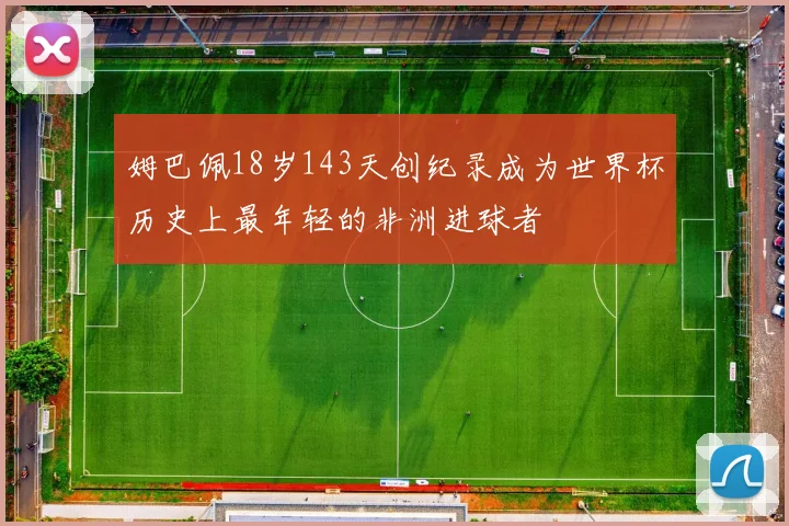 姆巴佩18岁143天创纪录成为世界杯历史上最年轻的非洲进球者