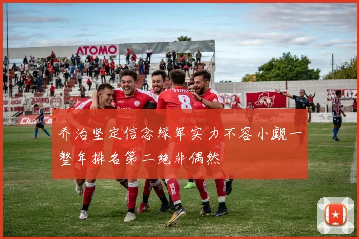 乔治坚定信念绿军实力不容小觑一整年排名第二绝非偶然